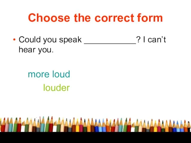 Choose the correct form Could you speak ___________? I can’t hear you. more loud louder