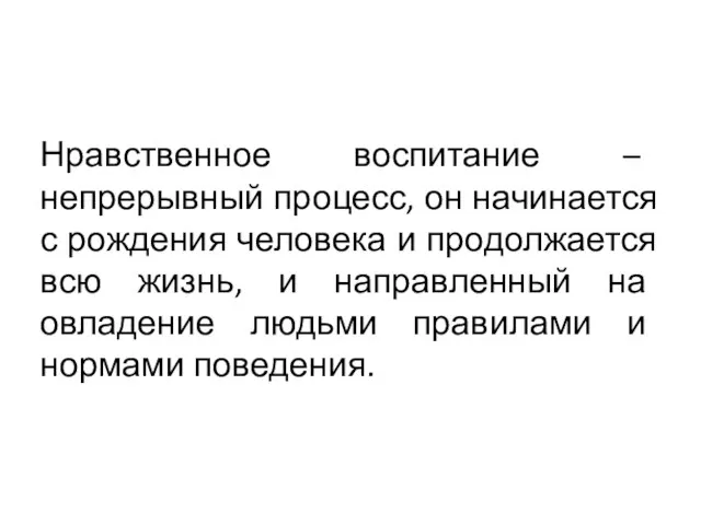 Нравственное воспитание – непрерывный процесс, он начинается с рождения человека и продолжается