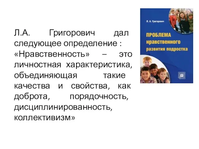 Л.А. Григорович дал следующее определение : «Нравственность» – это личностная характеристика, объединяющая