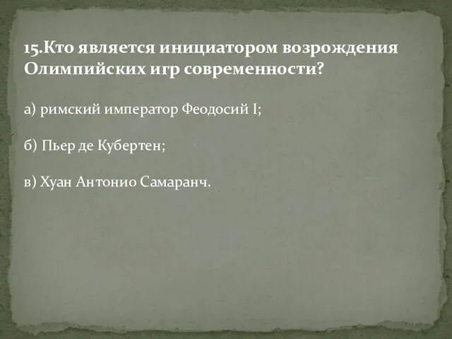 15.Кто является инициатором возрождения Олимпийских игр современности? а) римский император Феодосий I;