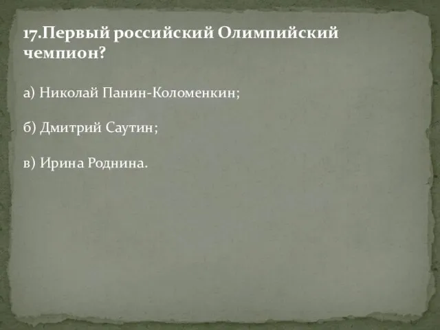 17.Первый российский Олимпийский чемпион? а) Николай Панин-Коломенкин; б) Дмитрий Саутин; в) Ирина Роднина.