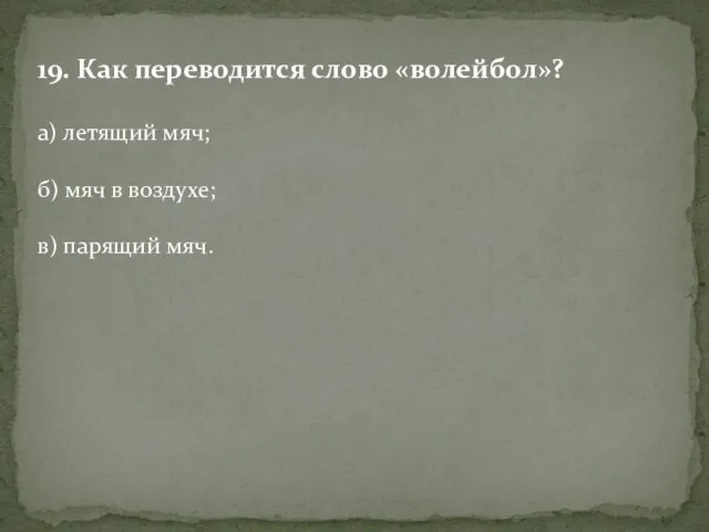 19. Как переводится слово «волейбол»? а) летящий мяч; б) мяч в воздухе; в) парящий мяч.