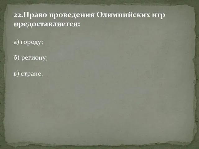 22.Право проведения Олимпийских игр предоставляется: а) городу; б) региону; в) стране.