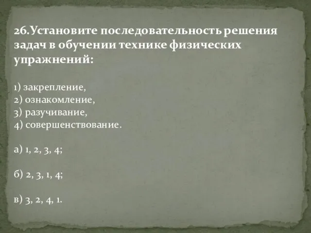 26.Установите последовательность решения задач в обучении технике физических упражнений: 1) закрепление, 2)