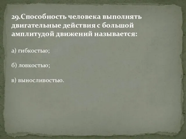 29.Способность человека выполнять двигательные действия с большой амплитудой движений называется: а) гибкостью; б) ловкостью; в) выносливостью.