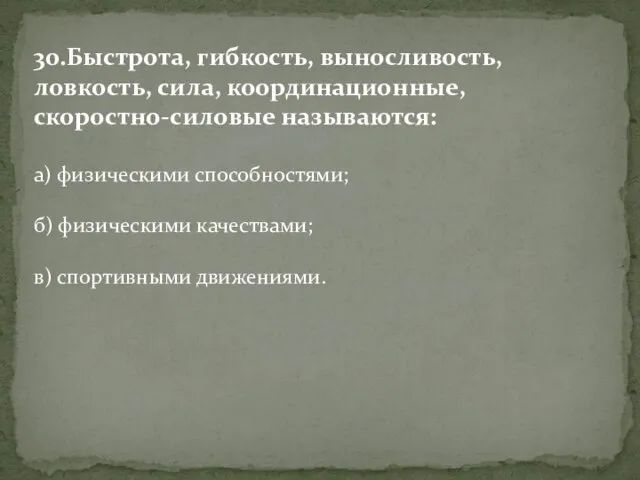 30.Быстрота, гибкость, выносливость, ловкость, сила, координационные, скоростно-силовые называются: а) физическими способностями; б)