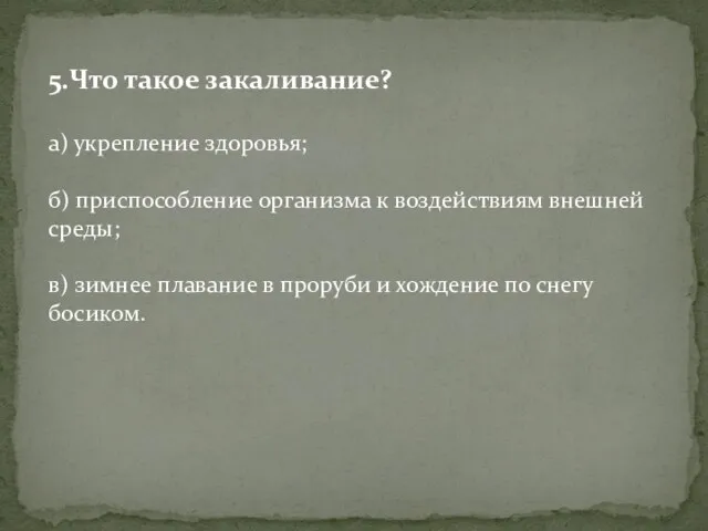 5.Что такое закаливание? а) укрепление здоровья; б) приспособление организма к воздействиям внешней