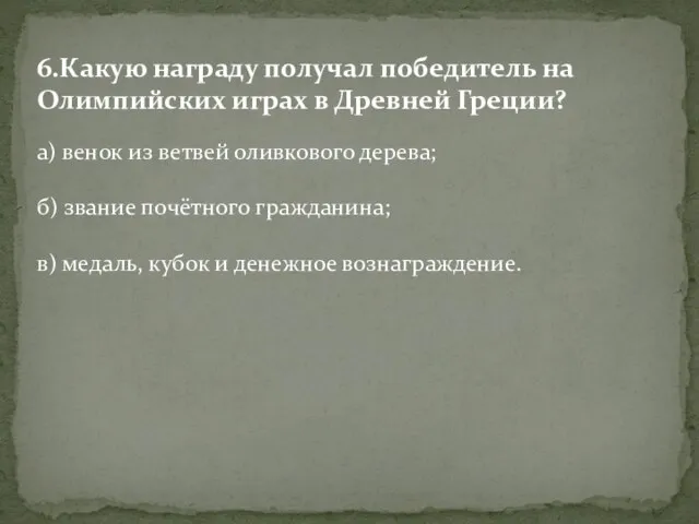 6.Какую награду получал победитель на Олимпийских играх в Древней Греции? а) венок