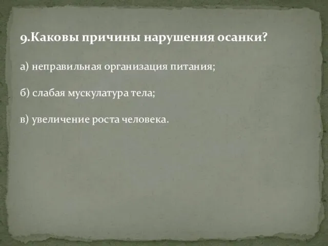 9.Каковы причины нарушения осанки? а) неправильная организация питания; б) слабая мускулатура тела; в) увеличение роста человека.