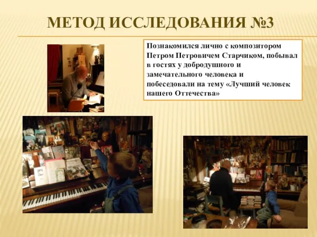 МЕТОД ИССЛЕДОВАНИЯ №3 Познакомился лично с композитором Петром Петровичем Старчиком, побывал в