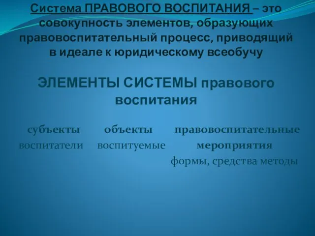 Система ПРАВОВОГО ВОСПИТАНИЯ – это совокупность элементов, образующих правовоспитательный процесс, приводящий в