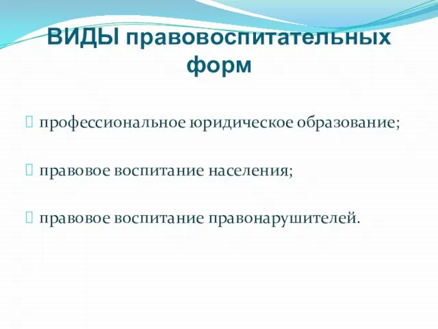 ВИДЫ правовоспитательных форм профессиональное юридическое образование; правовое воспитание населения; правовое воспитание правонарушителей.