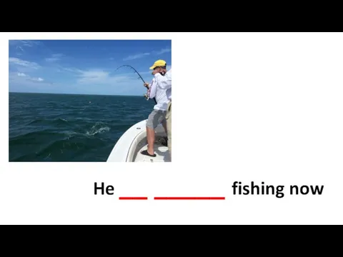 He __ _____ fishing now