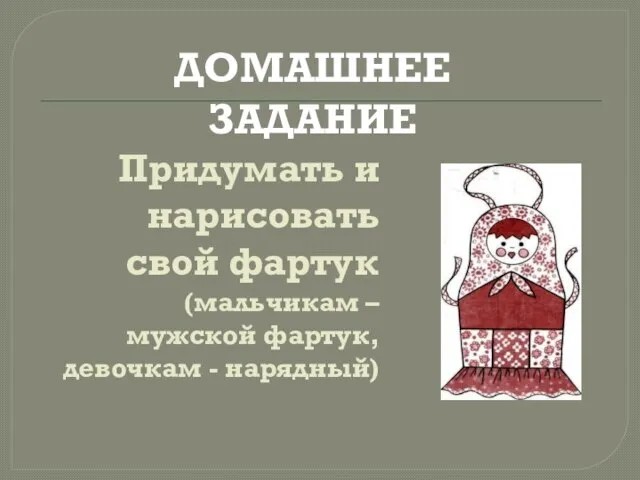 Придумать и нарисовать свой фартук (мальчикам – мужской фартук, девочкам - нарядный) ДОМАШНЕЕ ЗАДАНИЕ