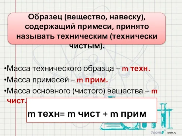 Образец (вещество, навеску), содержащий примеси, принято называть техническим (технически чистым). Масса технического