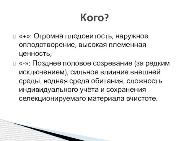 «+»: Огромна плодовитость, наружное оплодотворение, высокая племенная ценность; «-»: Позднее половое созревание