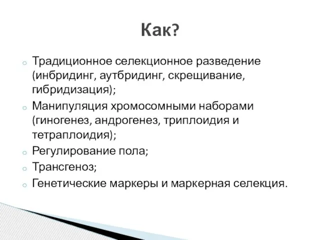 Традиционное селекционное разведение (инбридинг, аутбридинг, скрещивание, гибридизация); Манипуляция хромосомными наборами (гиногенез, андрогенез,