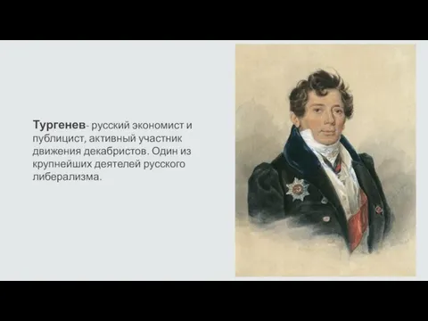 Тургенев- русский экономист и публицист, активный участник движения декабристов. Один из крупнейших деятелей русского либерализма.