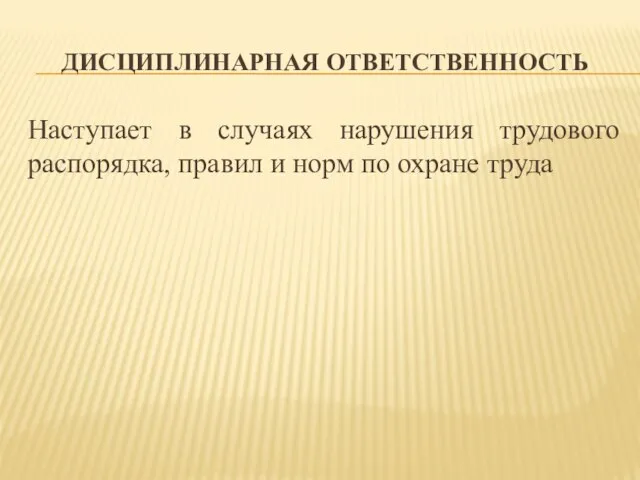 ДИСЦИПЛИНАРНАЯ ОТВЕТСТВЕННОСТЬ Наступает в случаях нарушения трудового распорядка, правил и норм по охране труда