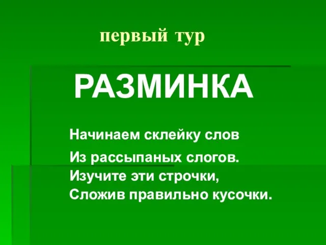 первый тур РАЗМИНКА Начинаем склейку слов Из рассыпаных слогов. Изучите эти строчки, Сложив правильно кусочки.