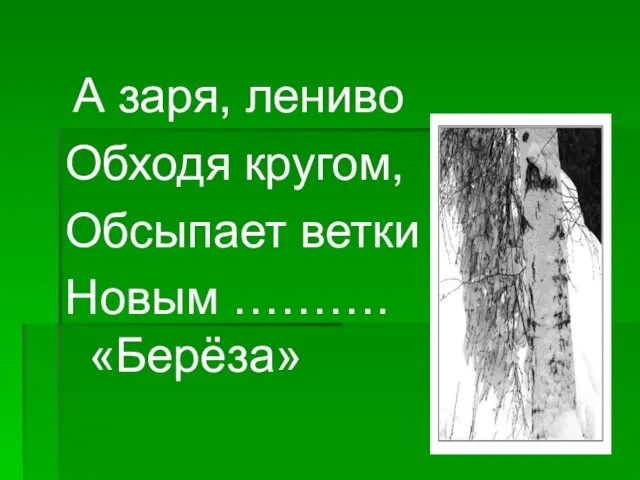 А заря, лениво Обходя кругом, Обсыпает ветки Новым ………. «Берёза»