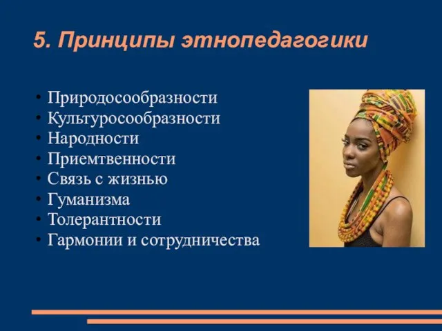 5. Принципы этнопедагогики Природосообразности Культуросообразности Народности Приемтвенности Связь с жизнью Гуманизма Толерантности Гармонии и сотрудничества