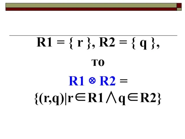 R1 = { r }, R2 = { q }, то R1 ⊗ R2 = {(r,q)|r∈R1∧q∈R2}