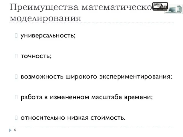 Преимущества математического моделирования универсальность; точность; возможность широкого экспериментирования; работа в измененном масштабе времени; относительно низкая стоимость.