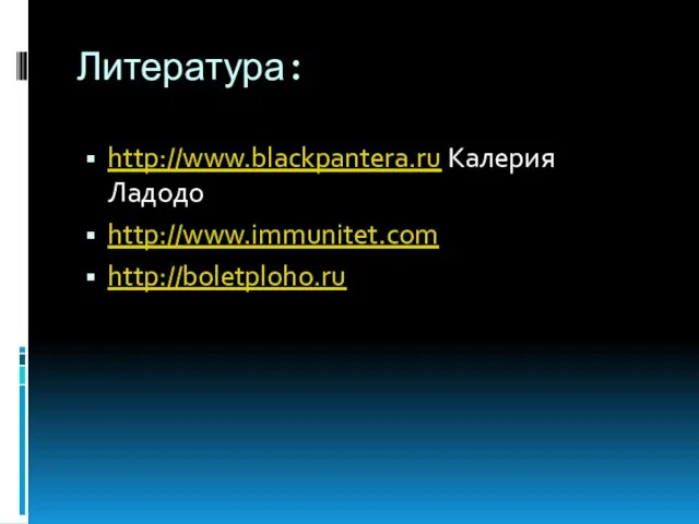 Литература: http://www.blackpantera.ru Калерия Ладодо http://www.immunitet.com http://boletploho.ru