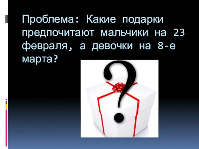 Проблема: Какие подарки предпочитают мальчики на 23 февраля, а девочки на 8-е марта?