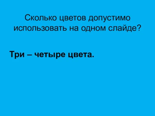 Сколько цветов допустимо использовать на одном слайде? Три – четыре цвета.