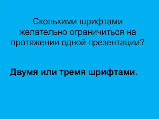 Сколькими шрифтами желательно ограничиться на протяжении одной презентации? Двумя или тремя шрифтами.