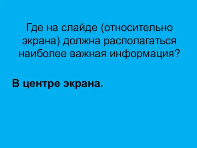 Где на слайде (относительно экрана) должна располагаться наиболее важная информация? В центре экрана.