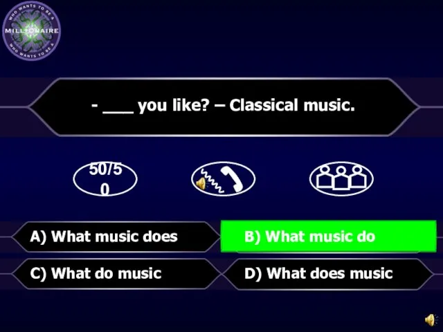 50/50 D) What does music - ___ you like? – Classical music.