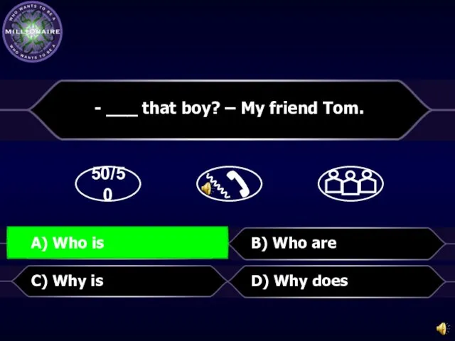 50/50 D) Why does - ___ that boy? – My friend Tom.