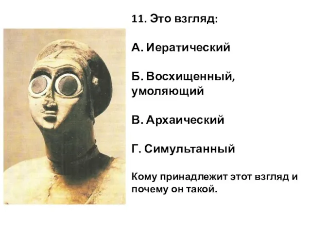 11. Это взгляд: А. Иератический Б. Восхищенный, умоляющий В. Архаический Г. Симультанный