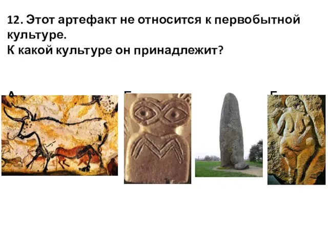 12. Этот артефакт не относится к первобытной культуре. К какой культуре он