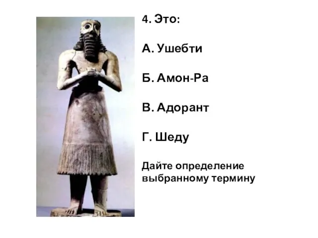 4. Это: А. Ушебти Б. Амон-Ра В. Адорант Г. Шеду Дайте определение выбранному термину