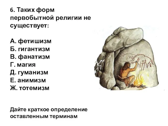 6. Таких форм первобытной религии не существует: А. фетишизм Б. гигантизм В.