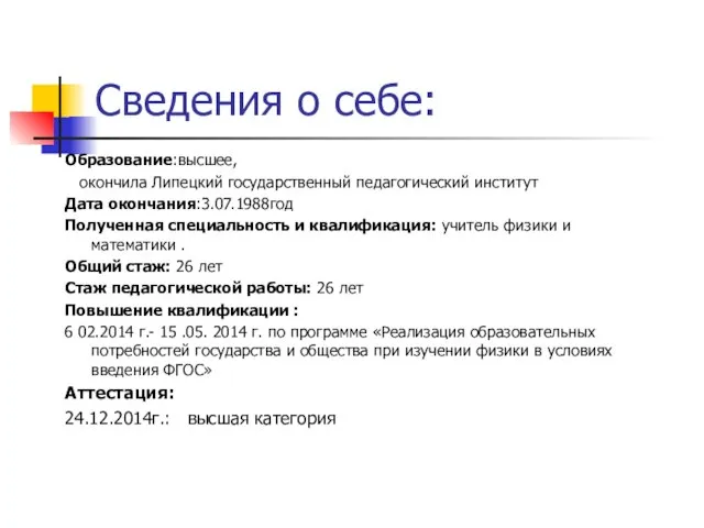 Сведения о себе: Образование:высшее, окончила Липецкий государственный педагогический институт Дата окончания:3.07.1988год Полученная