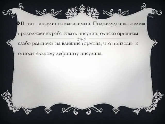 II тип - инсулинонезависимый. Поджелудочная железа продолжает вырабатывать инсулин, однако организм слабо