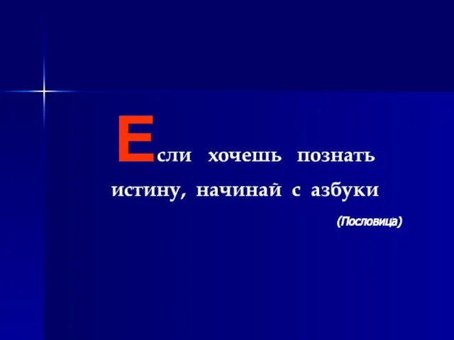 Если хочешь познать истину, начинай с азбуки (Пословица)