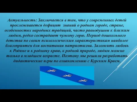 Актуальность: Заключается в том, что у современных детей прослеживается дефицит знаний о