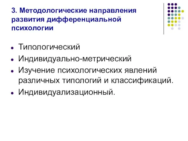 3. Методологические направления развития дифференциальной психологии Типологический Индивидуально-метрический Изучение психологических явлений различных типологий и классификаций. Индивидуализационный.