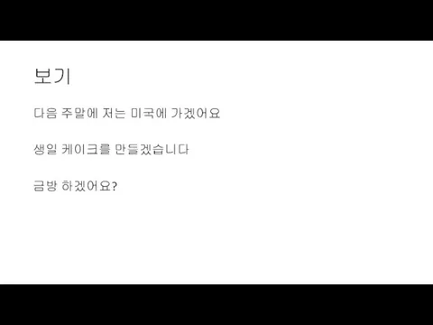 보기 다음 주말에 저는 미국에 가겠어요 생일 케이크를 만들겠습니다 금방 하겠어요?