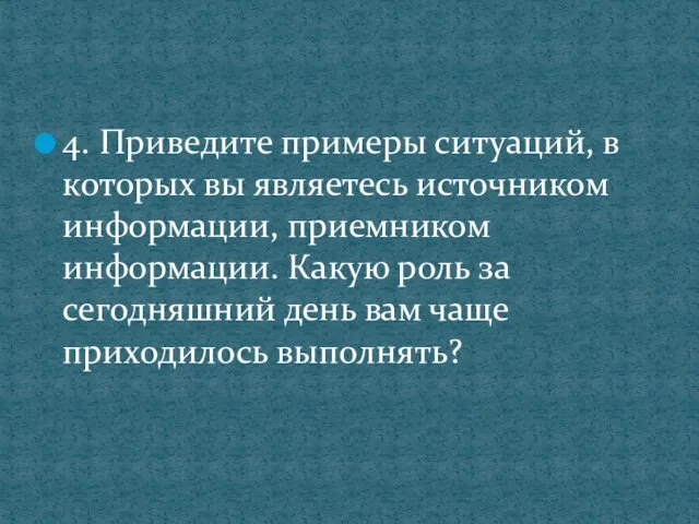 4. Приведите примеры ситуаций, в которых вы являетесь источником информации, приемником информации.