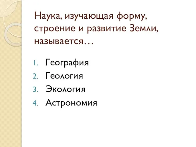 Наука, изучающая форму, строение и развитие Земли, называется… География Геология Экология Астрономия