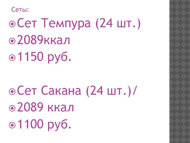 Сеты: Сет Темпура (24 шт.) 2089ккал 1150 руб. Сет Сакана (24 шт.)/ 2089 ккал 1100 руб.