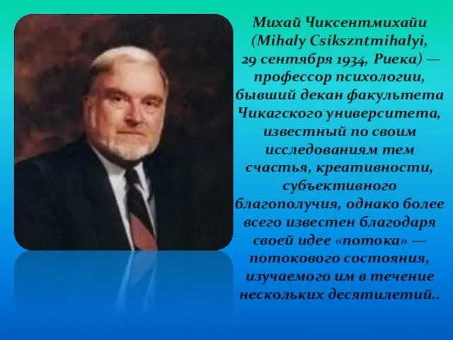 Михай Чиксентмихайи (Mihaly Csikszntmihalyi, 29 сентября 1934, Риека) — профессор психологии, бывший