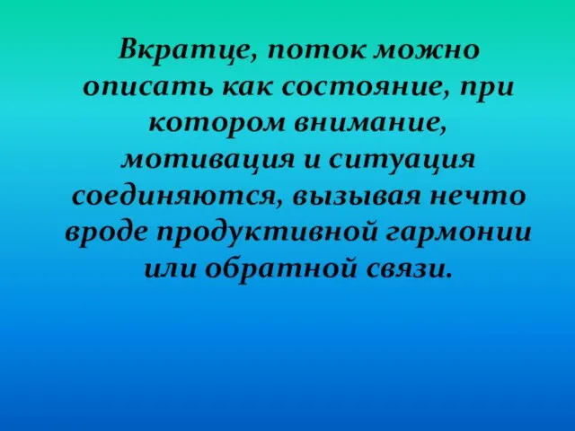 Вкратце, поток можно описать как состояние, при котором внимание, мотивация и ситуация